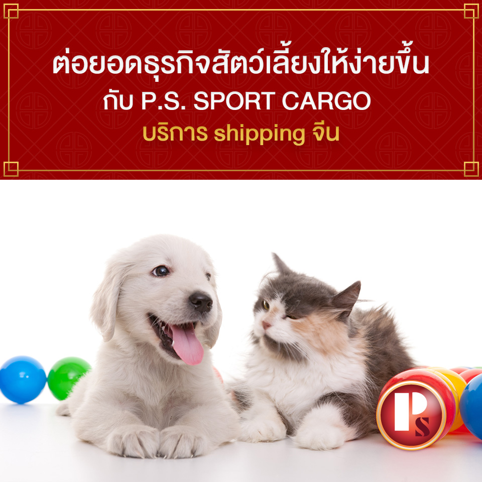 ต่อยอดธุรกิจสัตว์เลี้ยงให้ง่ายขึ้น กับ P.S. SPORT CARGO บริการ shipping จีน