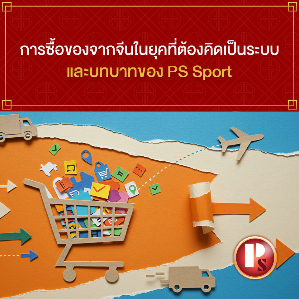 การซื้อของจากจีนในยุคที่ต้องคิดเป็นระบบและบทบาทของ PS Sport