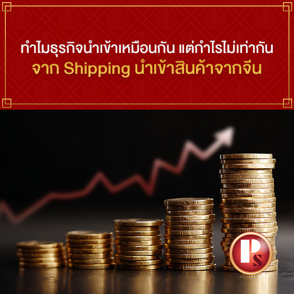 ทำไมธุรกิจนำเข้าเหมือนกัน แต่กำไรไม่เท่ากันจาก Shipping นำเข้าสินค้าจากจีน